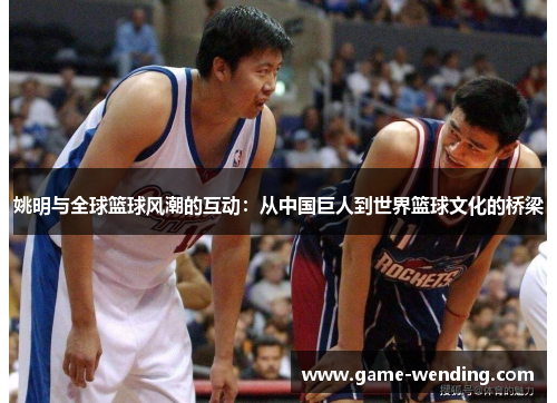 姚明与全球篮球风潮的互动：从中国巨人到世界篮球文化的桥梁