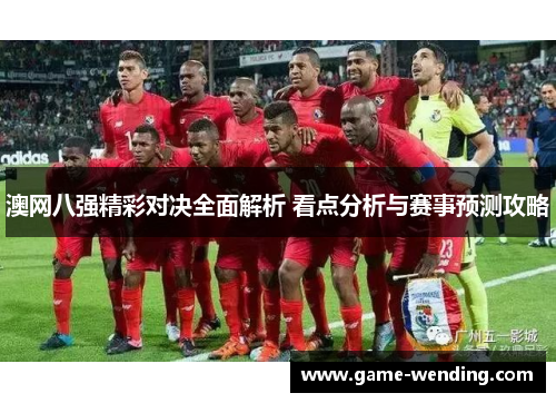 澳网八强精彩对决全面解析 看点分析与赛事预测攻略