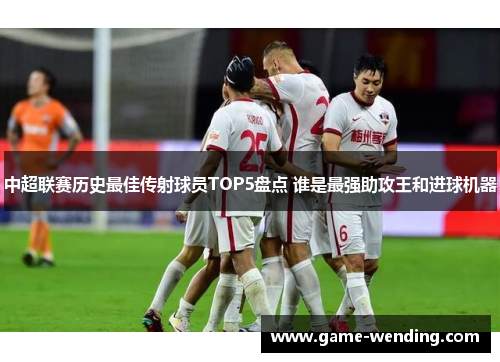 中超联赛历史最佳传射球员TOP5盘点 谁是最强助攻王和进球机器