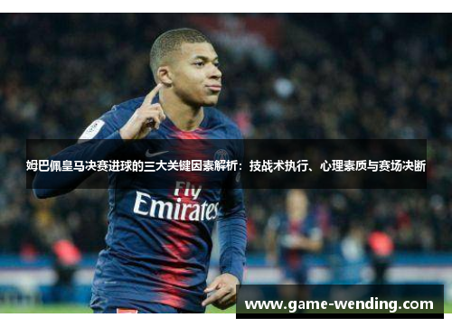 姆巴佩皇马决赛进球的三大关键因素解析：技战术执行、心理素质与赛场决断