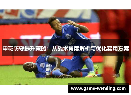申花防守提升策略：从战术角度解析与优化实用方案