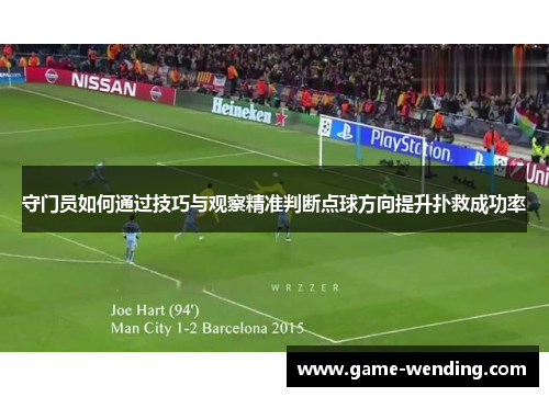守门员如何通过技巧与观察精准判断点球方向提升扑救成功率