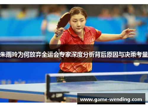 朱雨玲为何放弃全运会专家深度分析背后原因与决策考量