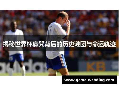 揭秘世界杯魔咒背后的历史谜团与命运轨迹 揭秘世界杯魔咒背后的历史谜团与命运轨迹