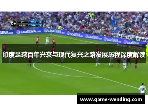 印度足球百年兴衰与现代复兴之路发展历程深度解读