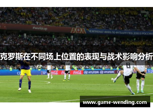 克罗斯在不同场上位置的表现与战术影响分析