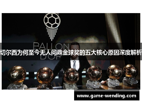 切尔西为何至今无人问鼎金球奖的五大核心原因深度解析