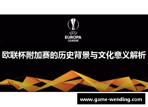 欧联杯附加赛的历史背景与文化意义解析